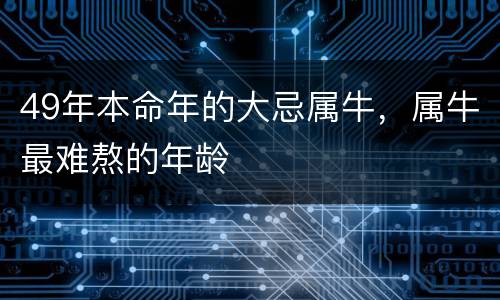 49年本命年的大忌属牛，属牛最难熬的年龄