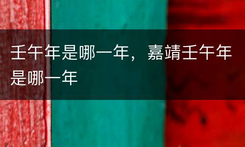 壬午年是哪一年，嘉靖壬午年是哪一年