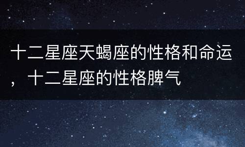 十二星座天蝎座的性格和命运，十二星座的性格脾气