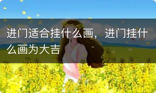 进门适合挂什么画，进门挂什么画为大吉