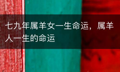 七九年属羊女一生命运，属羊人一生的命运