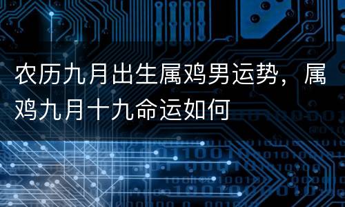 农历九月出生属鸡男运势，属鸡九月十九命运如何