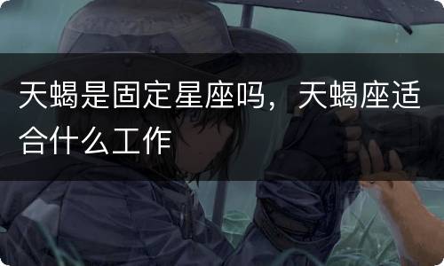 天蝎是固定星座吗，天蝎座适合什么工作