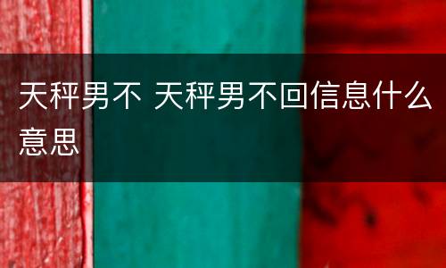天秤男不 天秤男不回信息什么意思