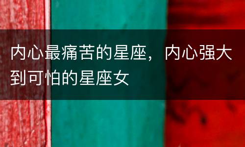 内心最痛苦的星座，内心强大到可怕的星座女