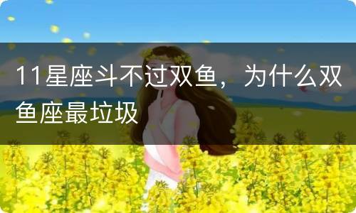 11星座斗不过双鱼，为什么双鱼座最垃圾