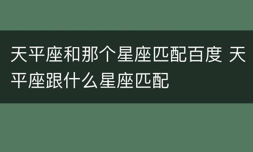 天平座和那个星座匹配百度 天平座跟什么星座匹配