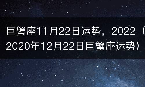 巨蟹座11月22日运势，2022（2020年12月22日巨蟹座运势）