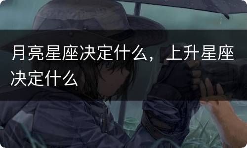 月亮星座决定什么，上升星座决定什么