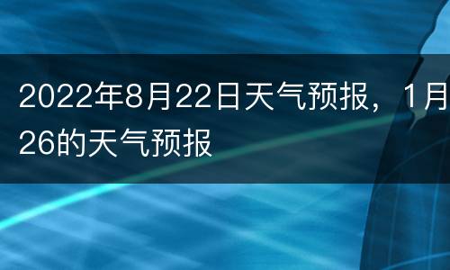 2022年8月22日天气预报，1月26的天气预报