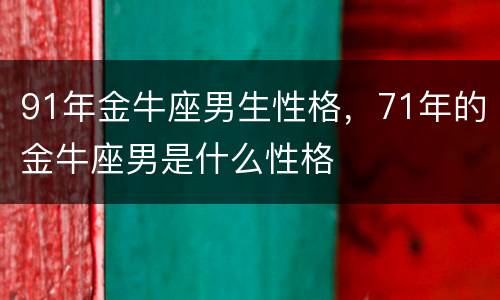 91年金牛座男生性格，71年的金牛座男是什么性格