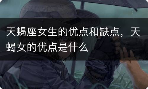 天蝎座女生的优点和缺点，天蝎女的优点是什么