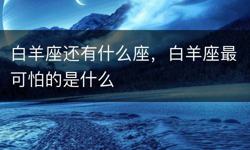 白羊座还有什么座，白羊座最可怕的是什么