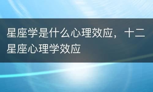 星座学是什么心理效应，十二星座心理学效应