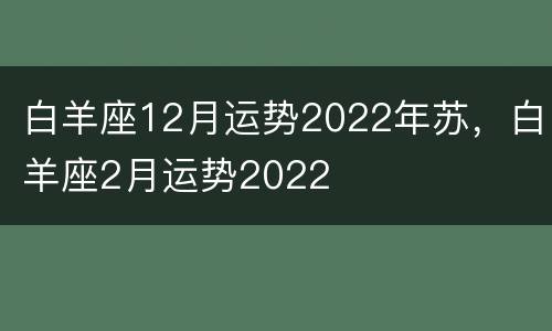 白羊座12月运势2022年苏，白羊座2月运势2022