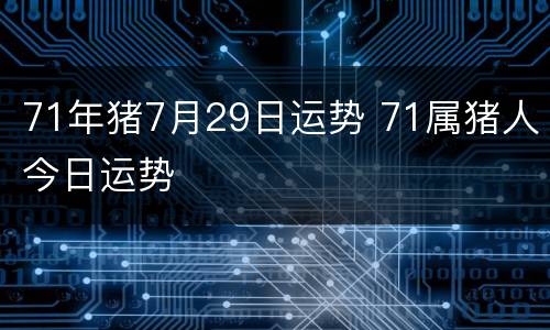 71年猪7月29日运势 71属猪人今日运势