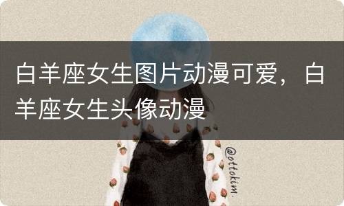 白羊座女生图片动漫可爱，白羊座女生头像动漫