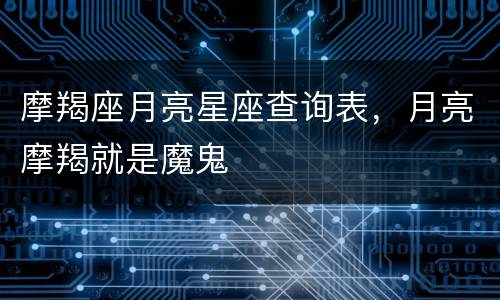 摩羯座月亮星座查询表，月亮摩羯就是魔鬼