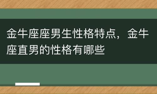 金牛座座男生性格特点，金牛座直男的性格有哪些