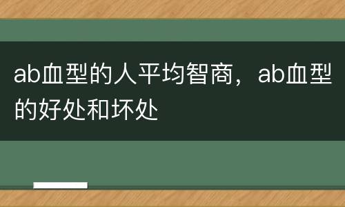 ab血型的人平均智商，ab血型的好处和坏处