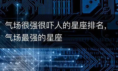气场很强很吓人的星座排名，气场最强的星座