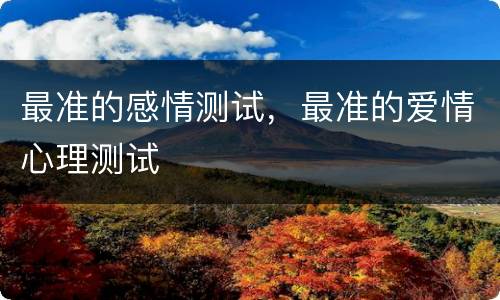 最准的感情测试，最准的爱情心理测试