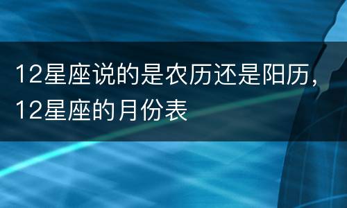 12星座说的是农历还是阳历，12星座的月份表
