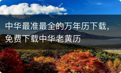 中华最准最全的万年历下载，免费下载中华老黄历