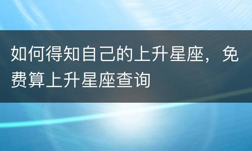 如何得知自己的上升星座，免费算上升星座查询