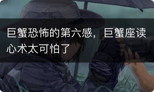 巨蟹恐怖的第六感，巨蟹座读心术太可怕了