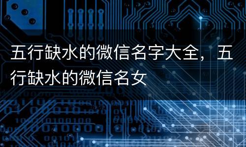 五行缺水的微信名字大全，五行缺水的微信名女