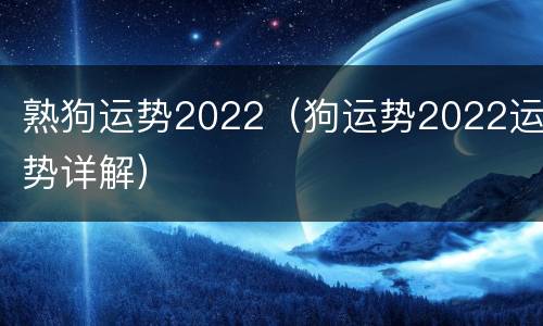 熟狗运势2022（狗运势2022运势详解）