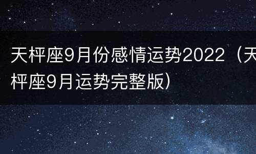 天枰座9月份感情运势2022（天枰座9月运势完整版）