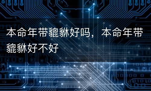 本命年带貔貅好吗，本命年带貔貅好不好