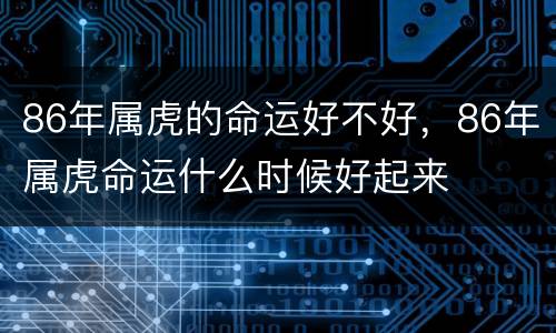 86年属虎的命运好不好，86年属虎命运什么时候好起来