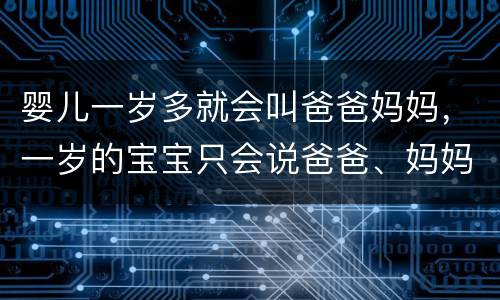 婴儿一岁多就会叫爸爸妈妈，一岁的宝宝只会说爸爸、妈妈，这种情况正常吗？