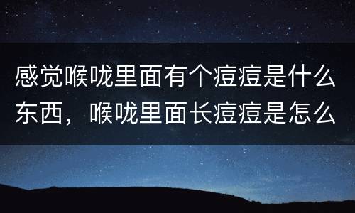 感觉喉咙里面有个痘痘是什么东西，喉咙里面长痘痘是怎么了?