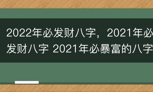 2022年必发财八字，2021年必发财八字 2021年必暴富的八字特点