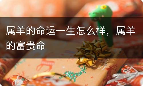 属羊的命运一生怎么样，属羊的富贵命