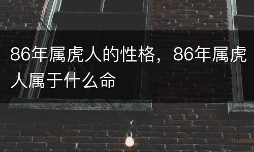 86年属虎人的性格，86年属虎人属于什么命