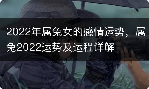 2022年属兔女的感情运势，属兔2022运势及运程详解
