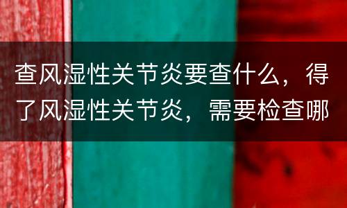 查风湿性关节炎要查什么，得了风湿性关节炎，需要检查哪些方面?