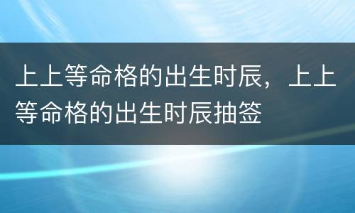 上上等命格的出生时辰，上上等命格的出生时辰抽签
