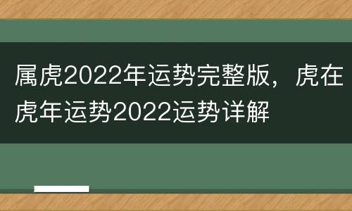 属虎2022年运势完整版，虎在虎年运势2022运势详解