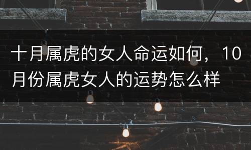 十月属虎的女人命运如何，10月份属虎女人的运势怎么样