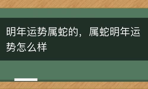 明年运势属蛇的，属蛇明年运势怎么样