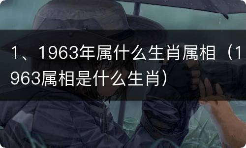 1、1963年属什么生肖属相（1963属相是什么生肖）