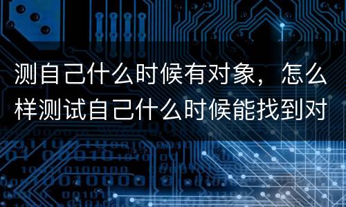 测自己什么时候有对象，怎么样测试自己什么时候能找到对象