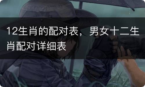 12生肖的配对表，男女十二生肖配对详细表