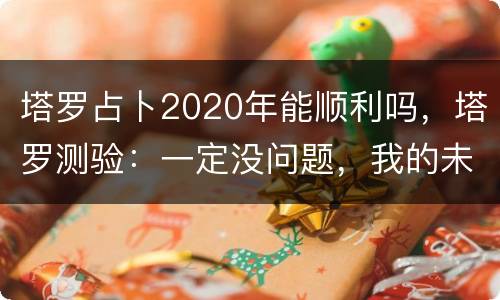 塔罗占卜2020年能顺利吗，塔罗测验：一定没问题，我的未来工作能顺利吗